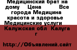 Медицинский брат на дому. › Цена ­ 250 - Все города Медицина, красота и здоровье » Медицинские услуги   . Калужская обл.,Калуга г.